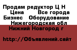 Продам редуктор Ц2Н-500 › Цена ­ 1 - Все города Бизнес » Оборудование   . Нижегородская обл.,Нижний Новгород г.